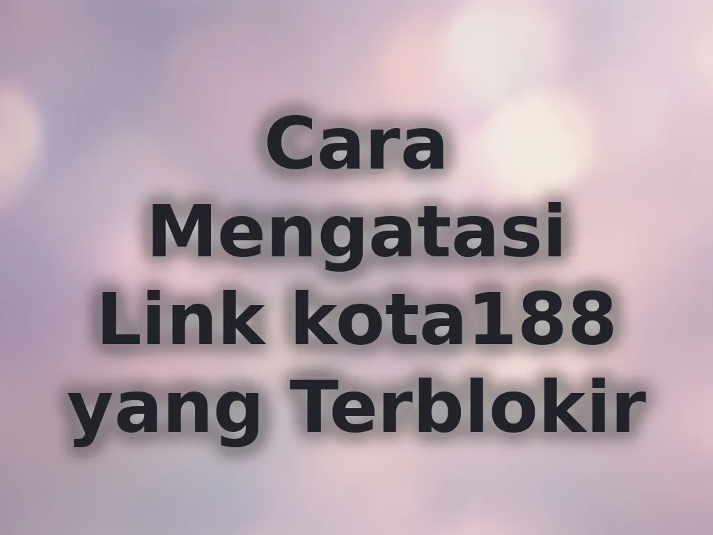 Cara Mengatasi Link kota188 yang Terblokir